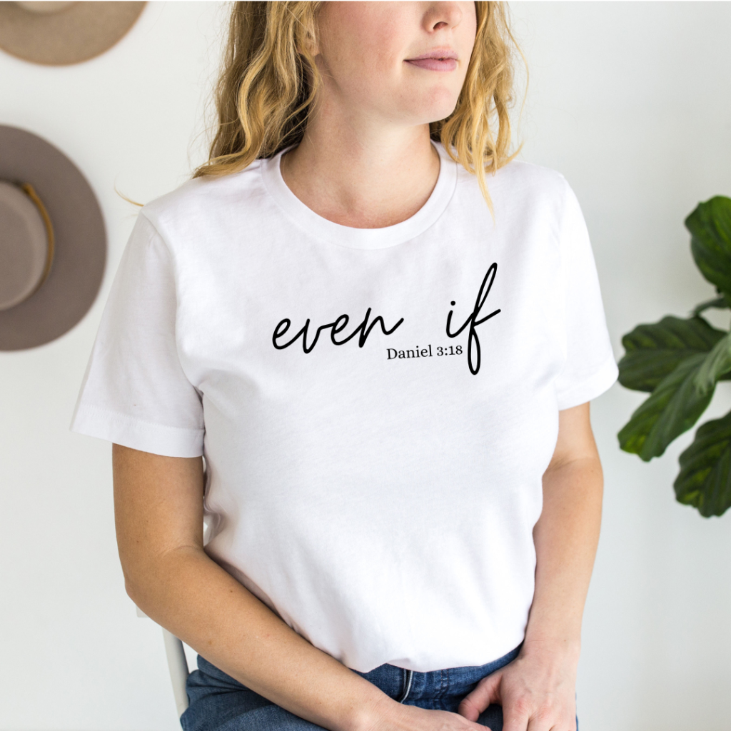 White Even If T-shirt, printed with Daniel 3:18